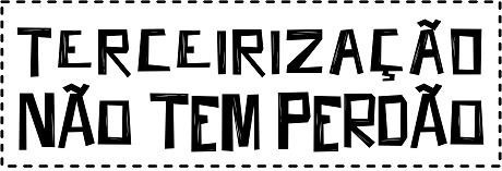 TERCEIRIZAÇÃO NÃO TEM PERDÃO!