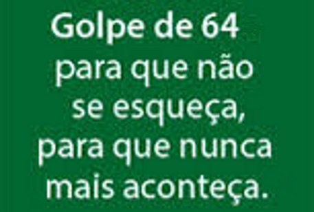 1964: PARA QUE NÃO MAIS SE ESQUEÇA, PARA QUE NUNCA MAIS ACONTEÇA!