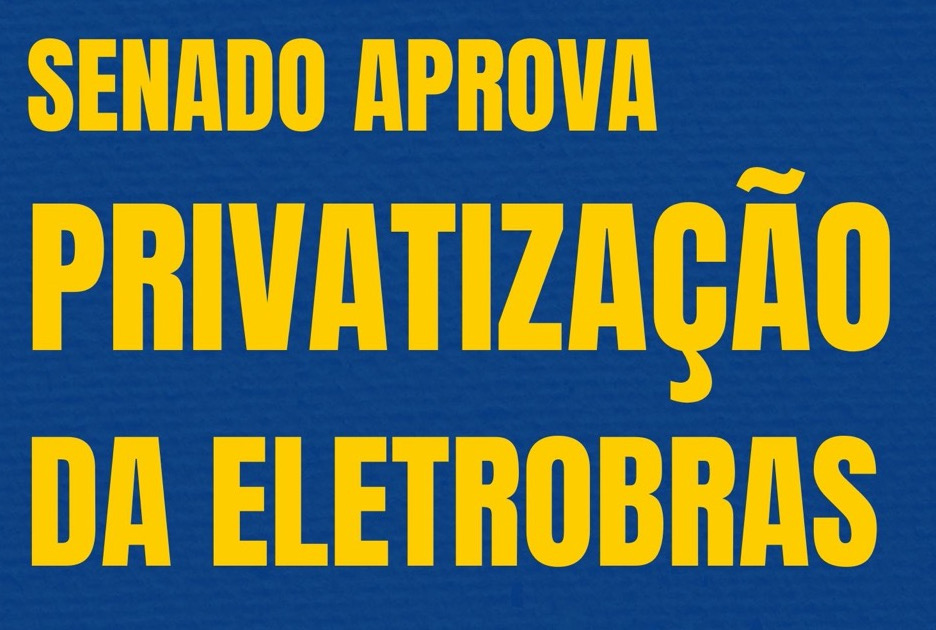 O Senado aprova privatização do Sistema Eletrobras e país abre mão da sua soberania energética